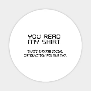 You Read My Shirt That's Enough Social Interaction For One Day Magnet